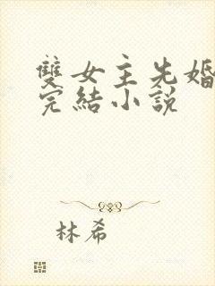 双女主先婚后爱完结小说