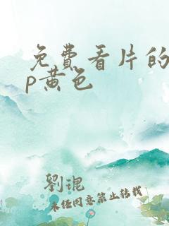 免费看片的app黄色