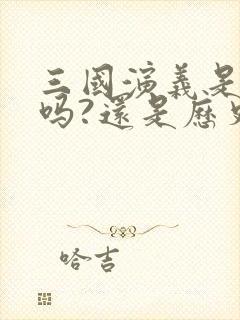 三国演义是小说吗?还是历史?