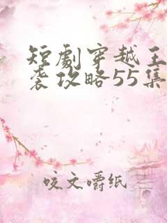 短剧穿越王妃逆袭攻略55集