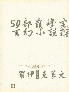 50部巅峰完结玄幻小说推荐