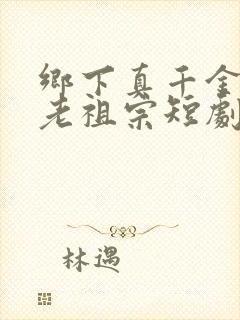 乡下真千金竟是老祖宗短剧连续剧在线观看