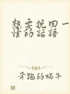 想要挽回一段感情的话语