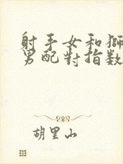 射手女和狮子座男配对指数