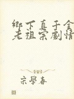 乡下真千金竟是老祖宗剧情