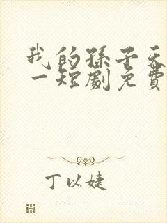 我的孙子天下第一短剧免费观看