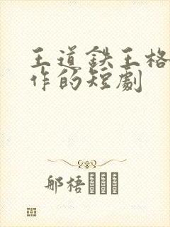 王道铁王格格合作的短剧
