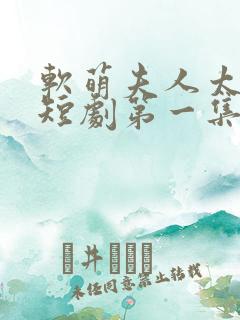 软萌夫人太难哄短剧第一集观看