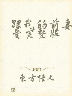 跟我的前妻谈恋爱完整版