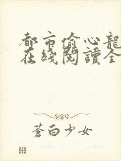 都市偷心龙爪手在线阅读全文小说