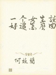 一个女生说她不好追怎么回复