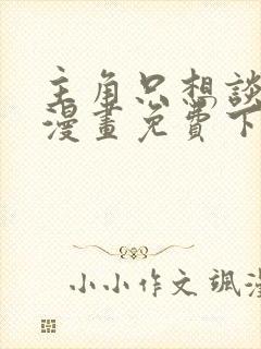 主角只想谈恋爱漫画免费下拉式