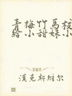 青梅竹马校霸败给小甜妹小说免费阅读