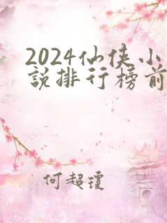 2024仙侠小说排行榜前十名