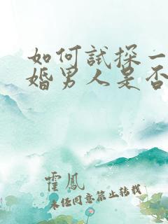如何试探一个已婚男人是否喜欢你