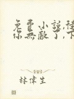 免费小说,徒儿你无敌了,下山去吧