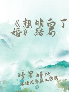《想明白了再结婚》结局