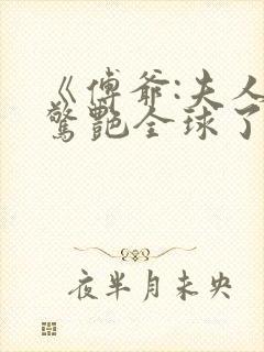 《傅爷:夫人又惊艳全球了》