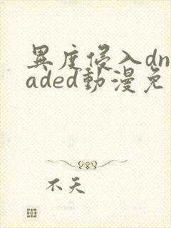 异度侵入dnvaded动漫免费观看全集