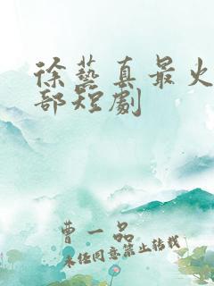 徐艺真最火的三部短剧