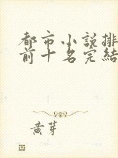 都市小说排行榜前十名完结巅峰