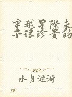 穿越星际未来女子很珍贵的小说