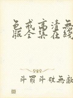 色戒高清无删减版全集在线观看中文