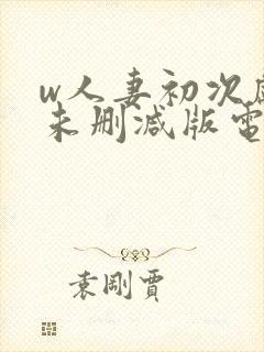 w人妻初次献身未删减版电影