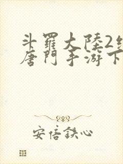 斗罗大陆2绝世唐门手游下载