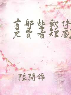 有哪些软件可以免费看短剧