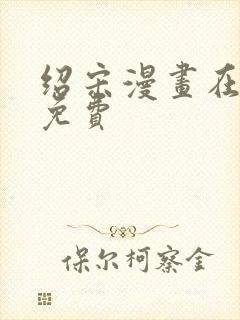 绍宋漫画在哪看免费