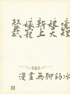 替嫁新娘亿万总裁宠上天短剧全集在线观看