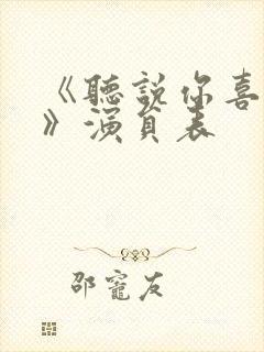 《听说你喜欢我》演员表