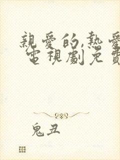 亲爱的,热爱的 电视剧免费全集