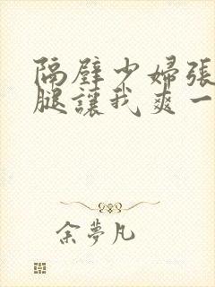 隔壁少妇张开双腿让我爽一晚上