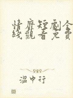 情靡短剧全集在线观看免费