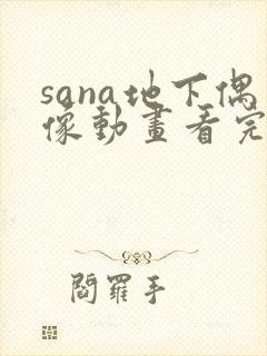 sana地下偶像动画看完整版免费