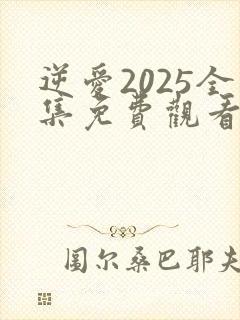 逆爱2025全集免费观看21集