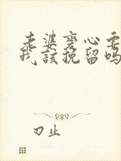 老婆变心要离婚我该挽留吗