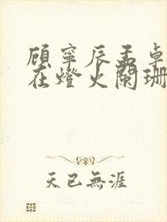 顾宁辰孟卓钰不在灯火阑珊处短剧在线观看