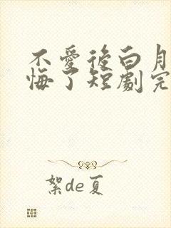 不爱后白月光后悔了短剧完整