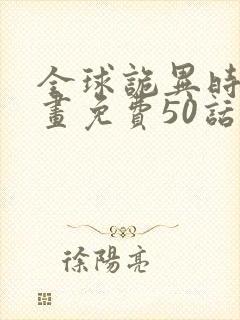 全球诡异时代漫画免费50话