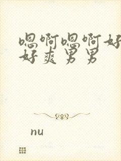 嗯啊嗯啊好舒服好爽男男