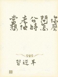 当老公问你想不想他时怎么回答