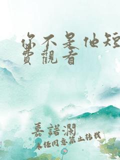 你不是他短剧免费观看