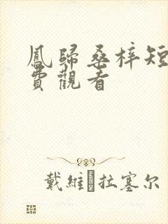 凤归桑梓短剧免费观看