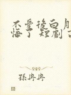 不爱后白月光后悔了 短剧 高清