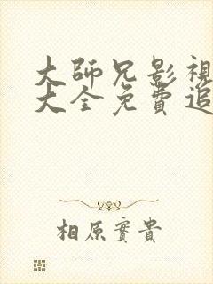 大师兄影视在线大全免费追剧