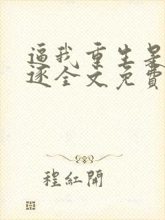 逼我重生是吧程逐全文免费阅读