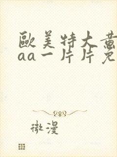 欧美特大黄一级aa一片片免费